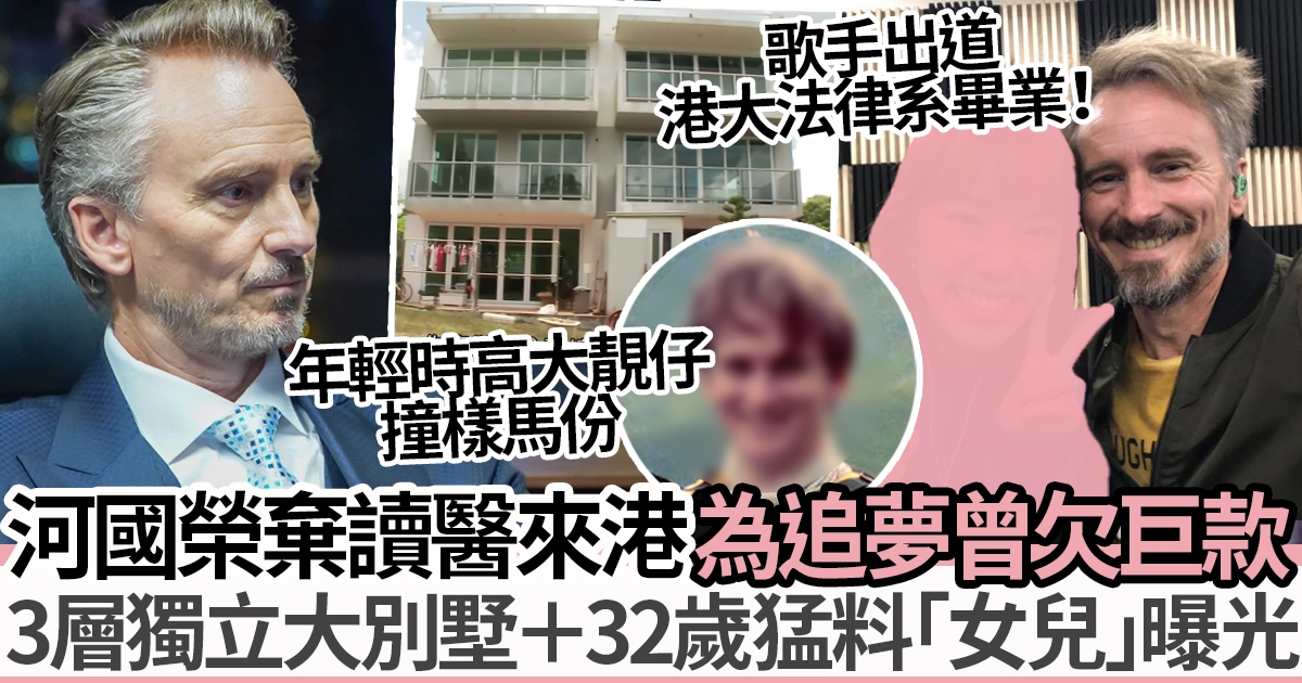 河國榮放棄讀醫來港35年：香港是我家 3層獨立豪宅曝光！揭絕密背景：曾欠逾80萬卡數、有個32歲猛料「女兒」