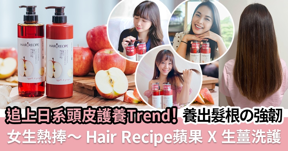 【真人實測!!】追上日本養髮Trend！Hair Recipe「蘋果 x 生薑」洗護 ，告別斷髮、毛躁受損髮！養出日系強韌光澤の髮