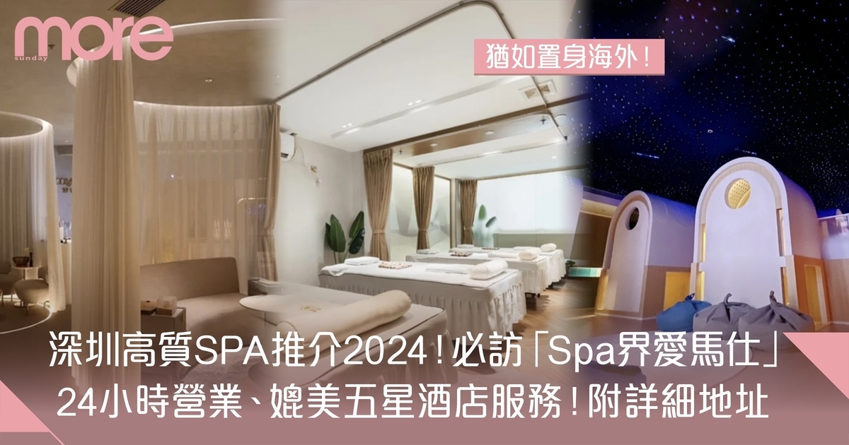 深圳SPA高質推介2024：媲美五星級酒店服務、24小時營業 附電話+地址
