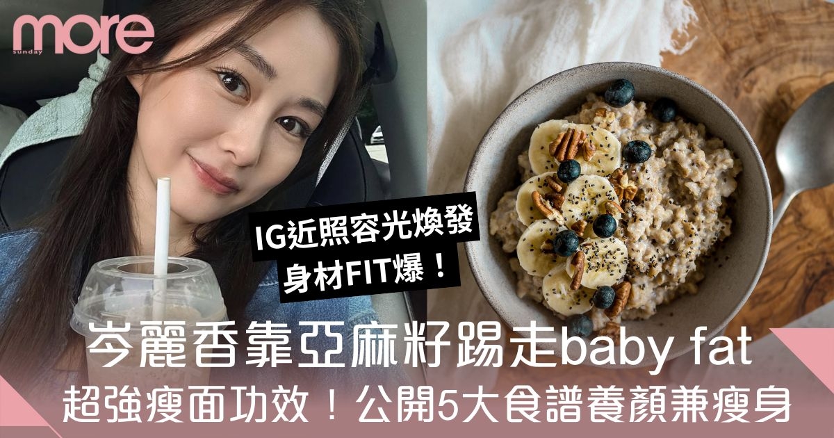 亞麻籽減肥法｜岑麗香靠亞麻籽踢走baby fat！亞麻籽功效＋5款瘦身食譜