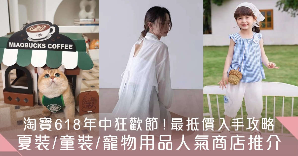 淘寶618年中狂歡節開鑼！最抵價入手攻略+夏裝/童裝/寵物用品人氣商店推介