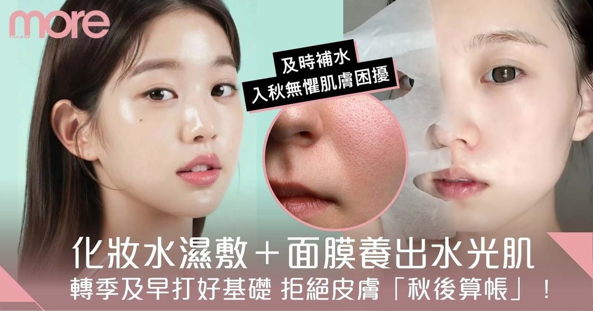 轉季護膚｜化妝水濕敷＋面膜養出水光肌！及早打好基礎+拒絕皮膚秋後算帳