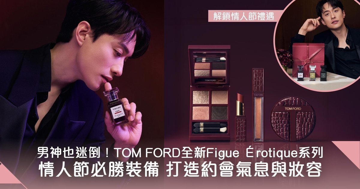 連男神劉俊謙都迷倒！TOM FORD BEAUTY全新香氣Figue Érotique及同名彩妝 打造情人節魅力氣息及動人妝容