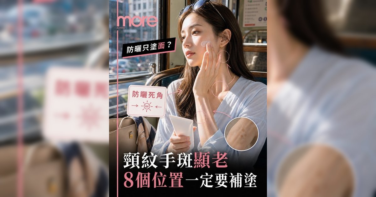 夏天防曬只塗面？皮膚科醫生警告：頸紋手背色斑曝露年齡！8大防曬死角+正確用法懶人包
