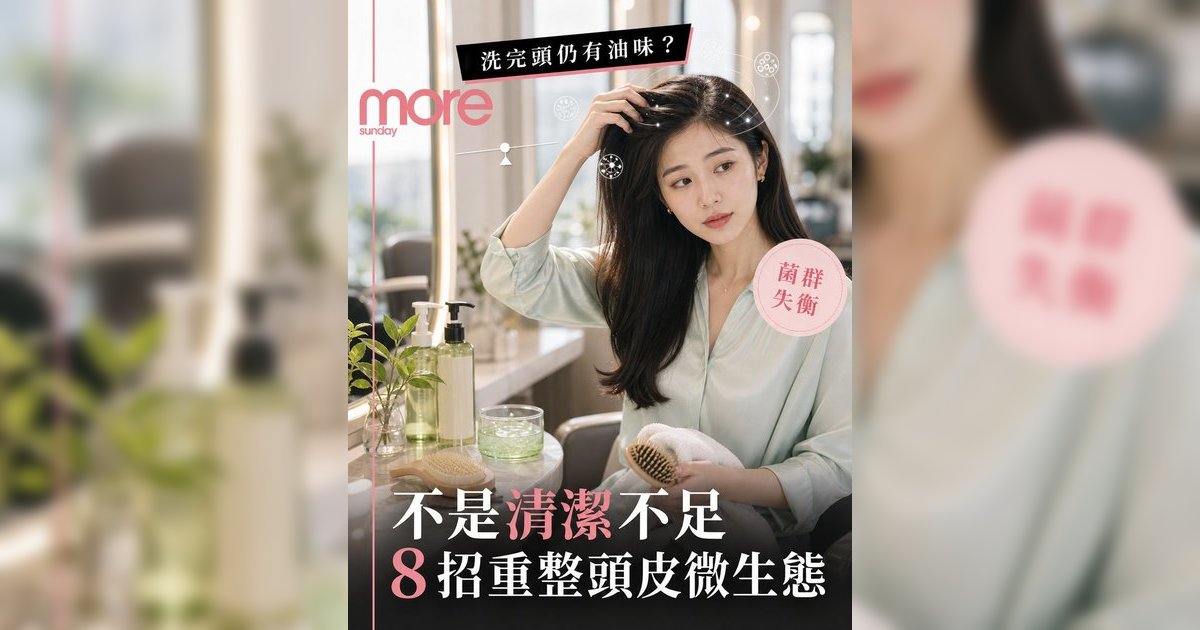 洗完頭仍有頭油味？皮膚科醫生揭「頭皮菌群失衡」真相丨8大方法KO尷尬油臭味