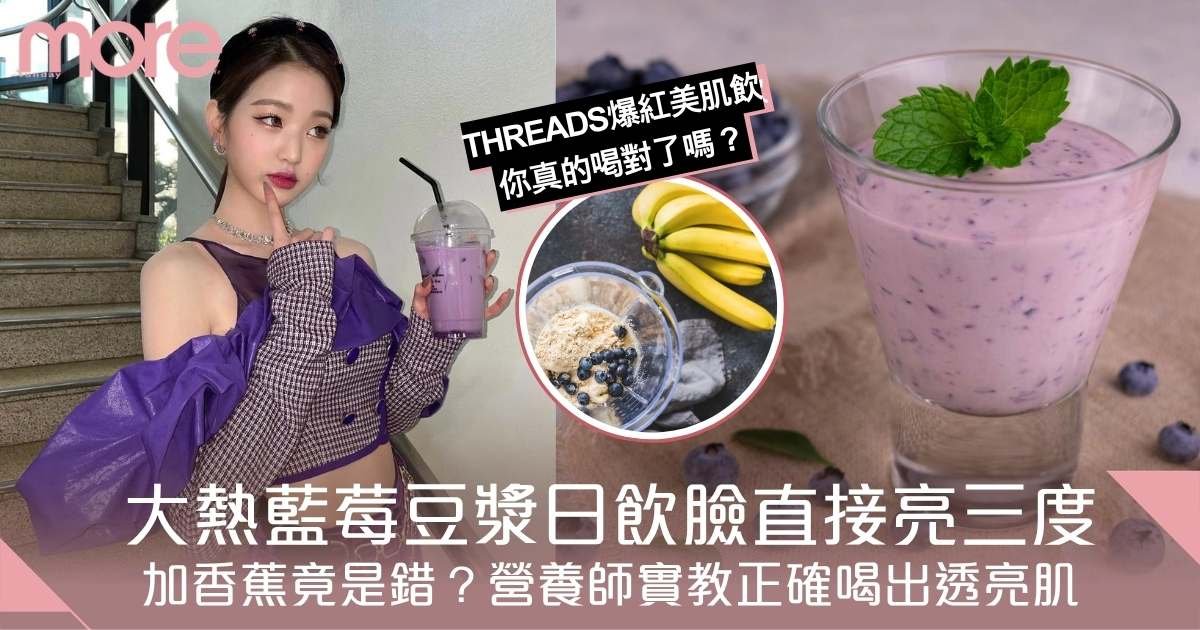 Threads大熱藍莓豆漿日飲皮膚亮三度！加香蕉竟是錯？營養師教你正確喝法