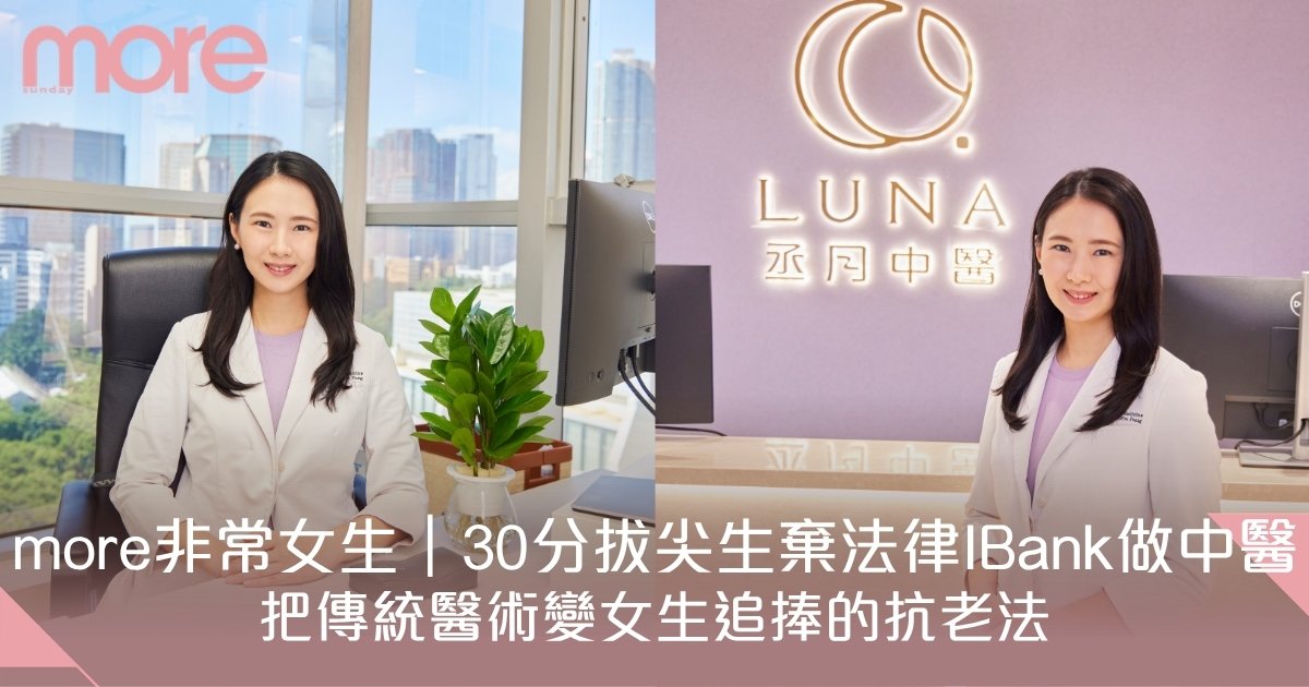 【more非常女生】30分拔尖生棄法律IBank做中醫！把傳統醫術變女生追捧的抗老法